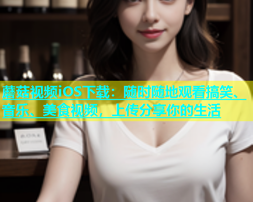蘑菇视频iOS下载：随时随地观看搞笑、音乐、美食视频，上传分享你的生活  第1张