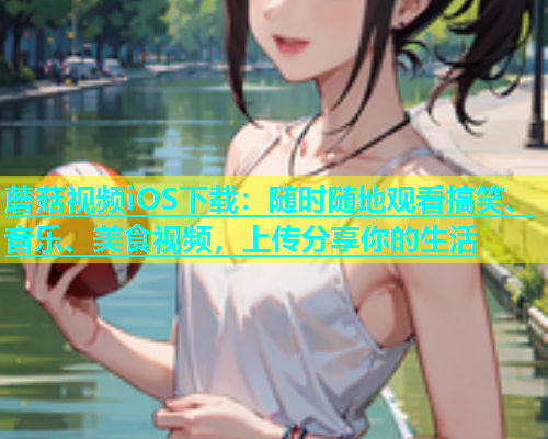蘑菇视频iOS下载：随时随地观看搞笑、音乐、美食视频，上传分享你的生活  第2张