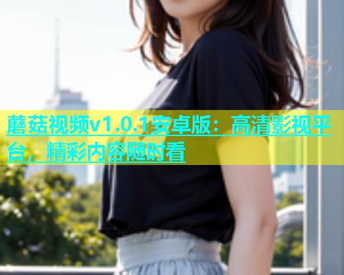 蘑菇视频v1.0.1安卓版：高清影视平台，精彩内容随时看  第1张
