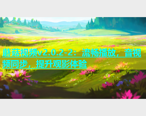 蘑菇视频v2.0.2-2：流畅播放，音视频同步，提升观影体验  第1张