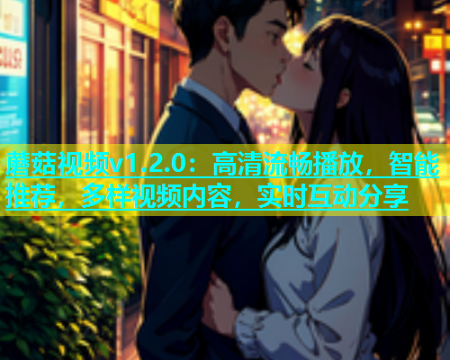 蘑菇视频v1.2.0：高清流畅播放，智能推荐，多样视频内容，实时互动分享  第2张