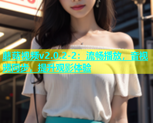 蘑菇视频v2.0.2-2：流畅播放，音视频同步，提升观影体验  第2张