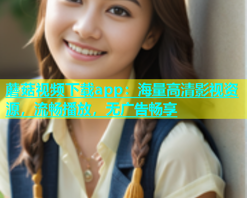 蘑菇视频下载app：海量高清影视资源，流畅播放，无广告畅享  第1张