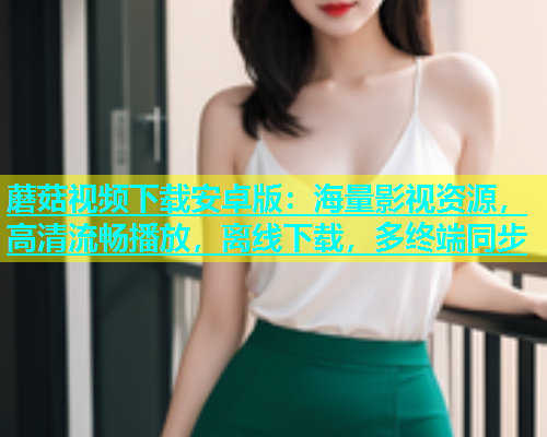 蘑菇视频下载安卓版：海量影视资源，高清流畅播放，离线下载，多终端同步  第2张