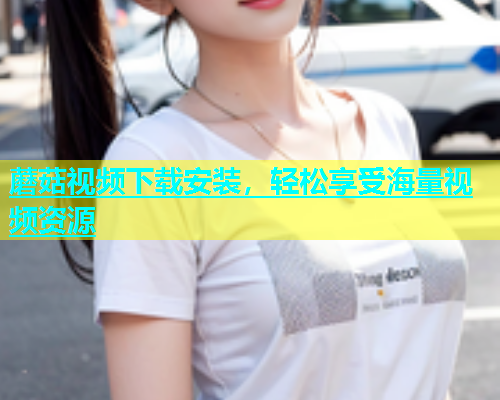 蘑菇视频下载安装，轻松享受海量视频资源  第2张
