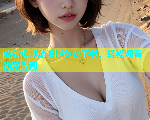 蘑菇视频动漫版免费下载，轻松观看动漫影视  第1张
