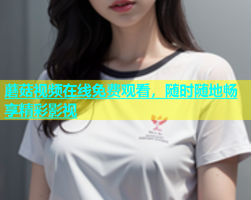 蘑菇视频在线免费观看，随时随地畅享精彩影视  第1张