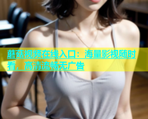 蘑菇视频在线入口：海量影视随时看，高清流畅无广告  第1张