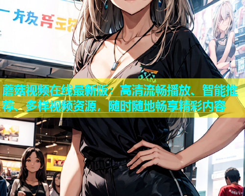 蘑菇视频在线最新版：高清流畅播放、智能推荐、多样视频资源，随时随地畅享精彩内容  第1张