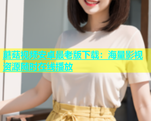 蘑菇视频安卓最老版下载：海量影视资源随时在线播放  第1张