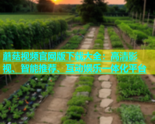 蘑菇视频官网版下载大全：高清影视、智能推荐、互动娱乐一体化平台  第1张