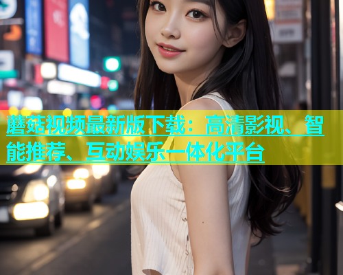 蘑菇视频最新版下载：高清影视、智能推荐、互动娱乐一体化平台  第2张