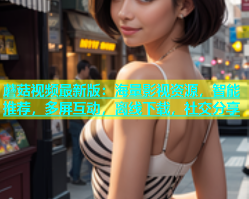 蘑菇视频最新版：海量影视资源，智能推荐，多屏互动，离线下载，社交分享  第1张