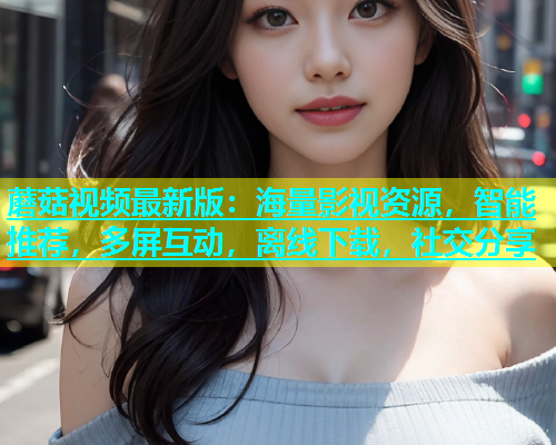 蘑菇视频最新版：海量影视资源，智能推荐，多屏互动，离线下载，社交分享  第2张