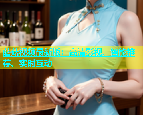 蘑菇视频最新版：高清影视、智能推荐、实时互动  第1张