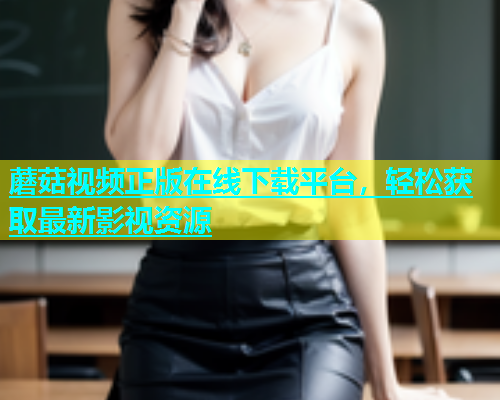 蘑菇视频正版在线下载平台，轻松获取最新影视资源  第1张