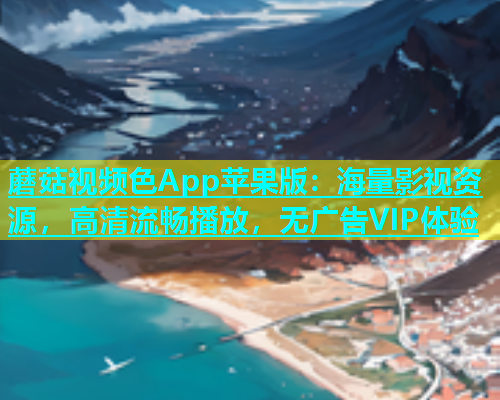 蘑菇视频色App苹果版：海量影视资源，高清流畅播放，无广告VIP体验  第1张