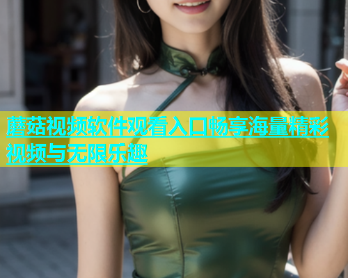 蘑菇视频软件观看入口畅享海量精彩视频与无限乐趣  第1张