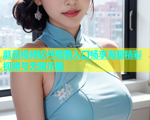 蘑菇视频软件观看入口畅享海量精彩视频与无限乐趣  第2张