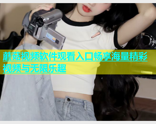 蘑菇视频软件观看入口畅享海量精彩视频与无限乐趣  第2张