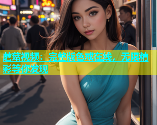 蘑菇视频：完整版色戒在线，无限精彩等你发现  第1张