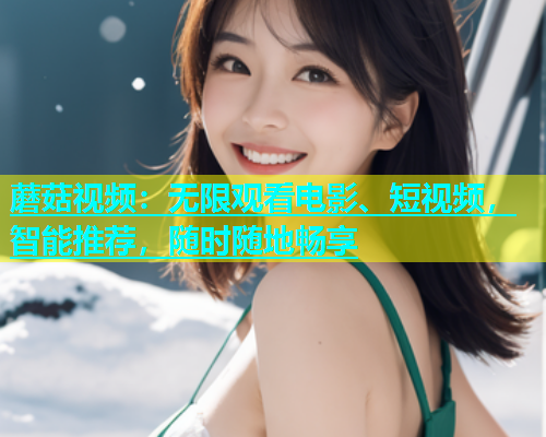蘑菇视频：无限观看电影、短视频，智能推荐，随时随地畅享  第1张