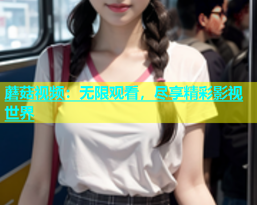 蘑菇视频：无限观看，尽享精彩影视世界  第1张
