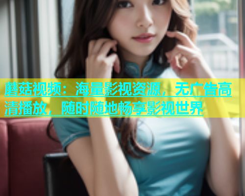 蘑菇视频：海量影视资源，无广告高清播放，随时随地畅享影视世界  第2张