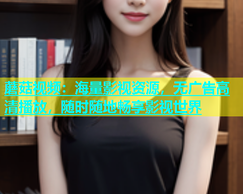 蘑菇视频：海量影视资源，无广告高清播放，随时随地畅享影视世界  第1张