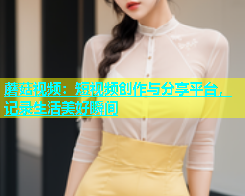 蘑菇视频：短视频创作与分享平台，记录生活美好瞬间  第1张