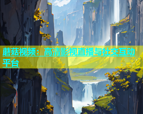 蘑菇视频：高清影视直播与社交互动平台  第1张