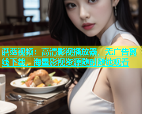 蘑菇视频：高清影视播放器，无广告离线下载，海量影视资源随时随地观看  第1张