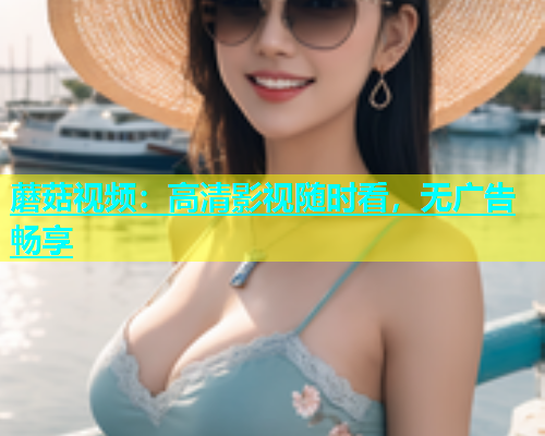 蘑菇视频：高清影视随时看，无广告畅享  第2张