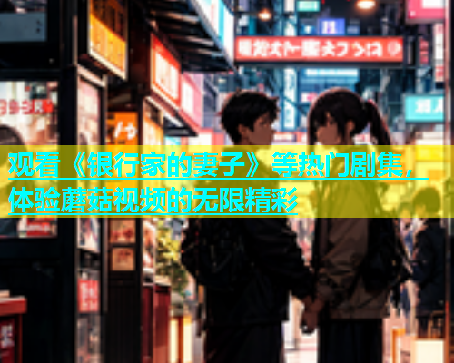 观看《银行家的妻子》等热门剧集，体验蘑菇视频的无限精彩  第1张
